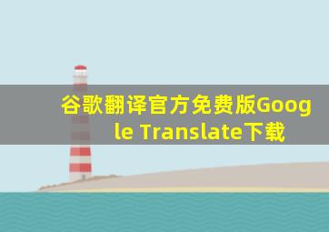 谷歌翻译官方免费版Google Translate下载